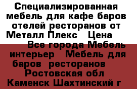 Специализированная мебель для кафе,баров,отелей,ресторанов от Металл Плекс › Цена ­ 5 000 - Все города Мебель, интерьер » Мебель для баров, ресторанов   . Ростовская обл.,Каменск-Шахтинский г.